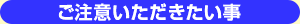 ご注意いただきたい事
