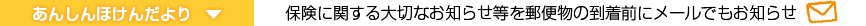 あんしんほけんだより：保険に関する大切なお知らせ等を郵便物の到着前にメールでもお知らせ