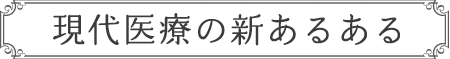 現代医療の新あるある